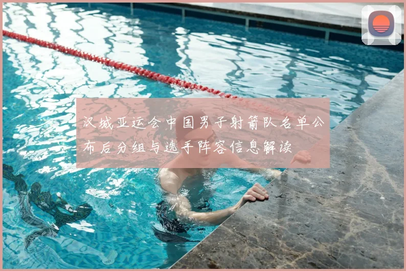 汉城亚运会中国男子射箭队名单公布后分组与选手阵容信息解读