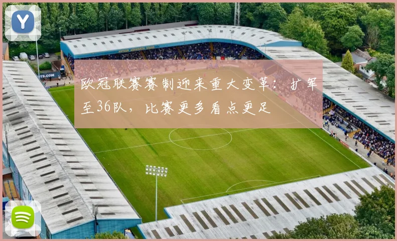 欧冠联赛赛制迎来重大变革：扩军至36队，比赛更多看点更足