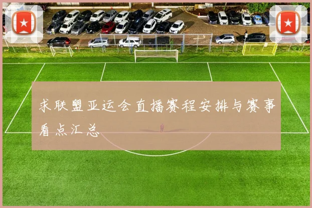 求联盟亚运会直播赛程安排与赛事看点汇总