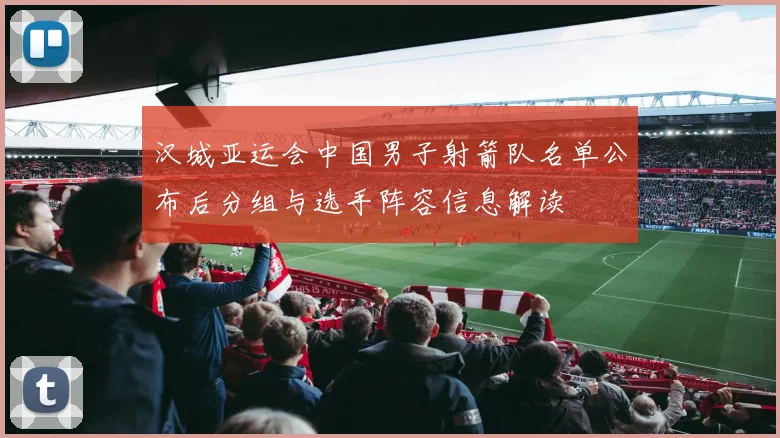 汉城亚运会中国男子射箭队名单公布后分组与选手阵容信息解读