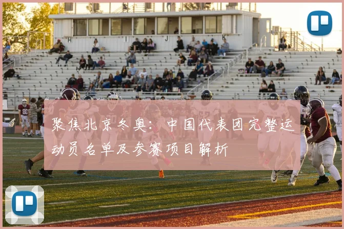 聚焦北京冬奥：中国代表团完整运动员名单及参赛项目解析