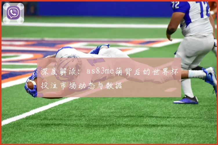 深度解读：as83me葫背后的世界杯投注市场动态与数据