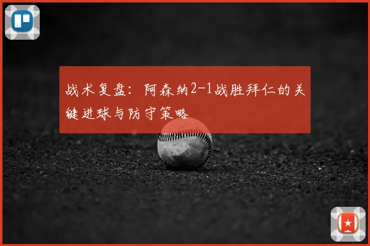 战术复盘：阿森纳2-1战胜拜仁的关键进球与防守策略