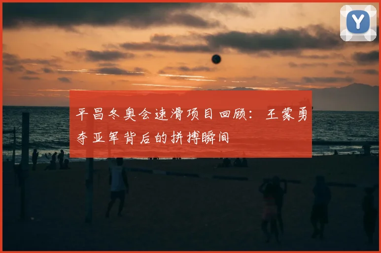 平昌冬奥会速滑项目回顾：王蒙勇夺亚军背后的拼搏瞬间